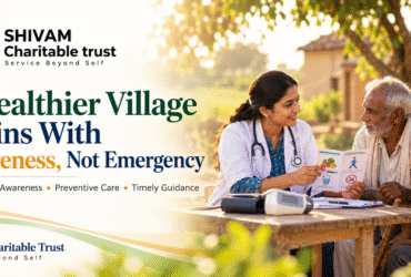 A Healthier Village Begins With Awareness, Not Emergency – Shivam Charitable Trust